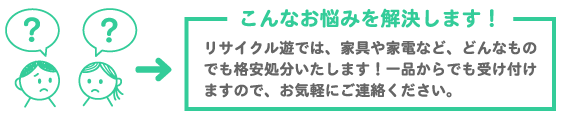 リサイクル遊では、家具や家電など、どんなものでも格安処分いたします！