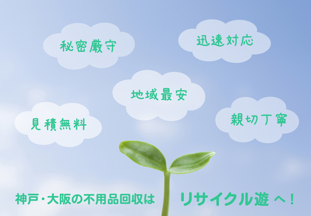 神戸・大阪の不用品回収は、秘密厳守・迅速対応・地域最安・見積無料・親切丁寧のリサイクル遊へ！